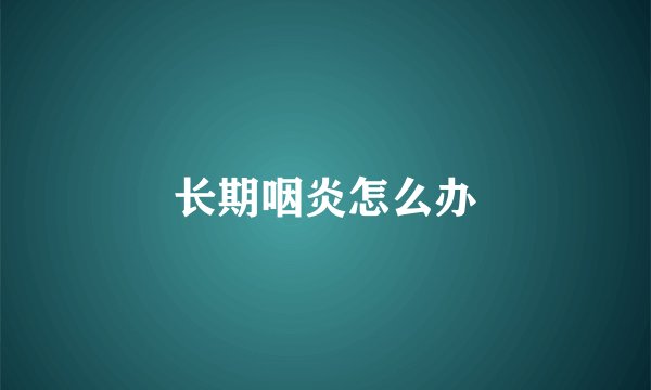 长期咽炎怎么办