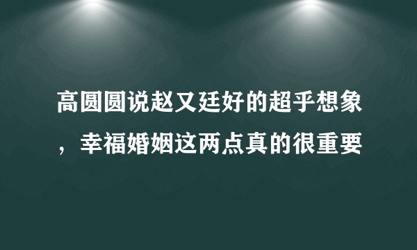 高圆圆说赵又廷好的超乎想象，幸福婚姻这两点真的很重要
