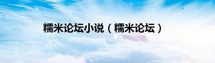 糯米论坛小说(糯米论坛)