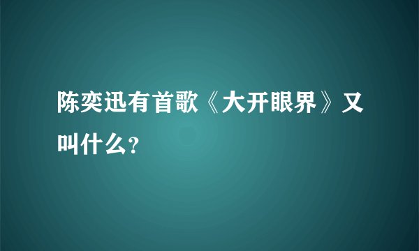 陈奕迅有首歌《大开眼界》又叫什么?