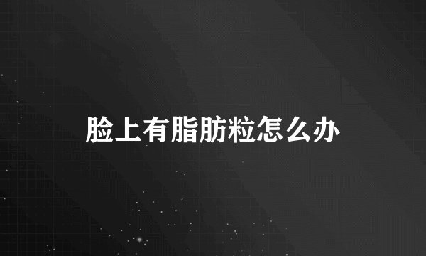脸上有脂肪粒怎么办