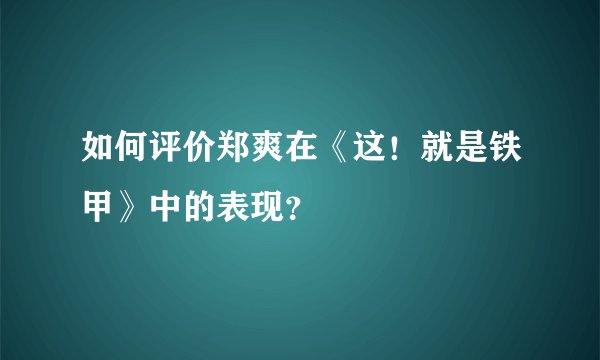 如何评价郑爽在《这！就是铁甲》中的表现？