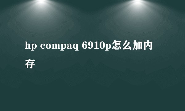 hp compaq 6910p怎么加内存