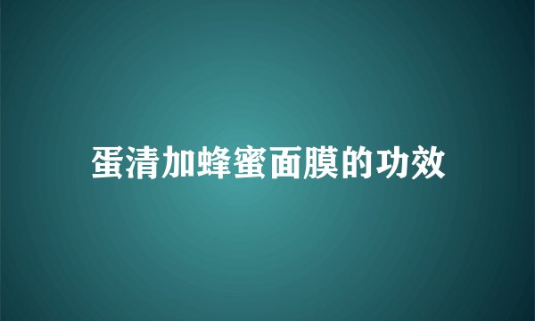 蛋清加蜂蜜面膜的功效