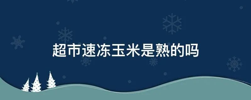超市速冻玉米是熟的吗
