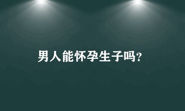 男人能怀孕生子吗？