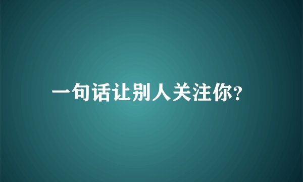 一句话让别人关注你？