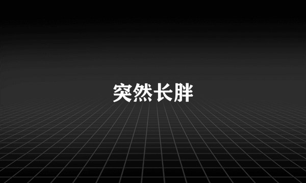 突然长胖