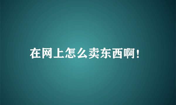 在网上怎么卖东西啊！