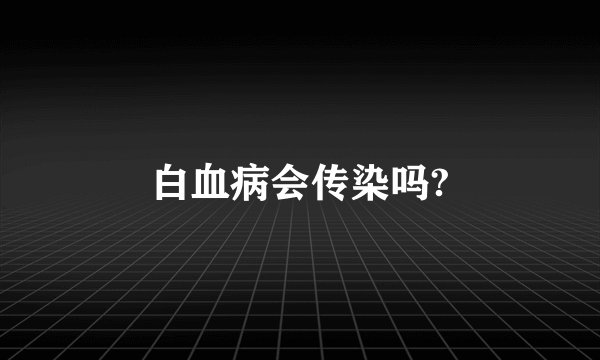 白血病会传染吗?