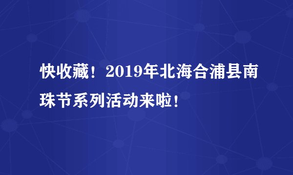 快收藏！2019年北海合浦县南珠节系列活动来啦！