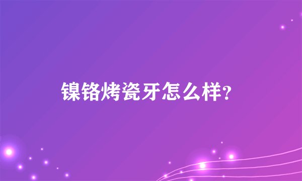 镍铬烤瓷牙怎么样？