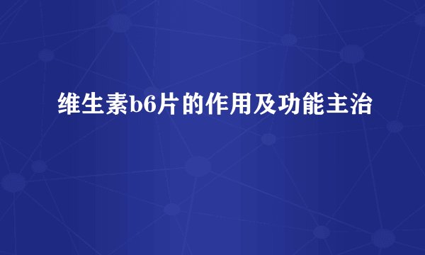 维生素b6片的作用及功能主治