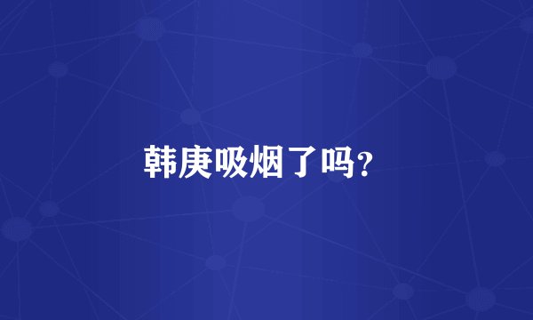 韩庚吸烟了吗？