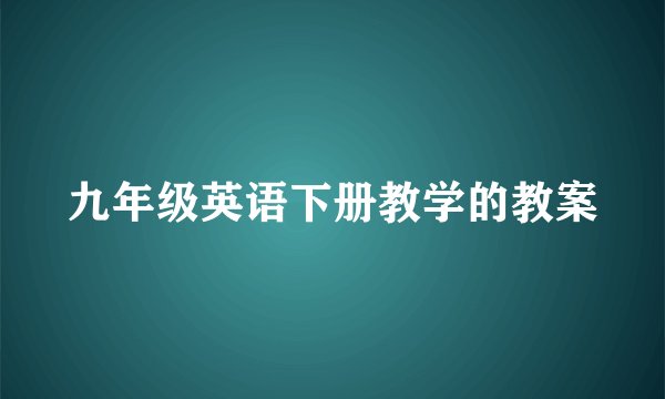 九年级英语下册教学的教案