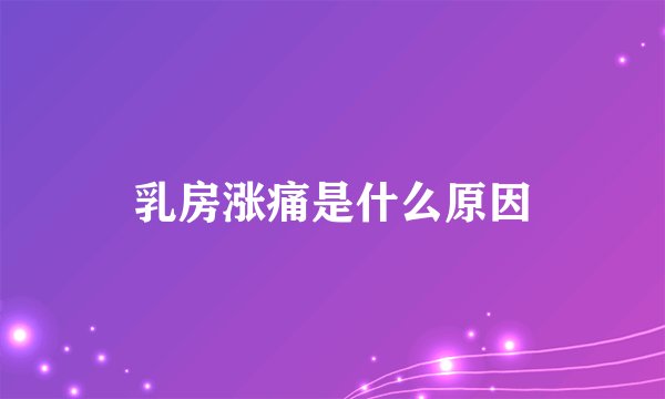 乳房涨痛是什么原因