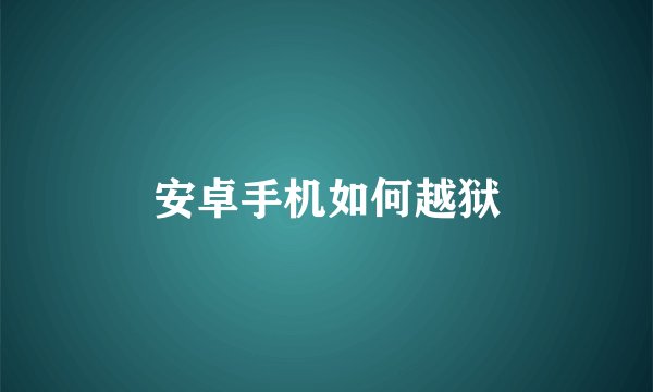 安卓手机如何越狱