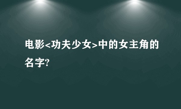 电影<功夫少女>中的女主角的名字?