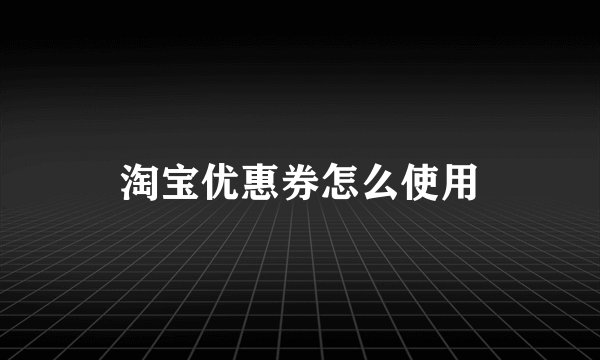 淘宝优惠券怎么使用