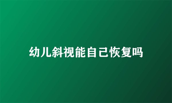 幼儿斜视能自己恢复吗