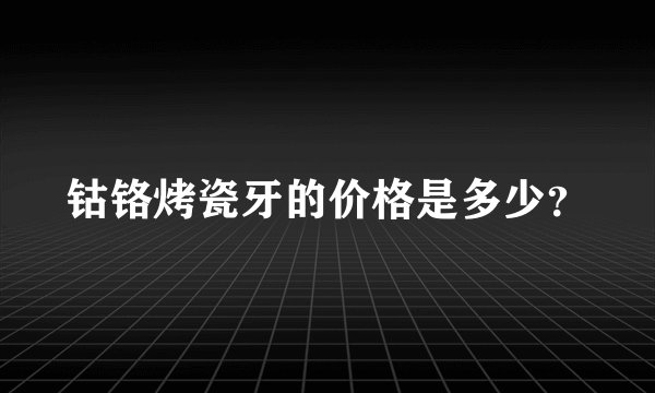 钴铬烤瓷牙的价格是多少？