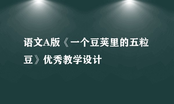 语文A版《一个豆荚里的五粒豆》优秀教学设计