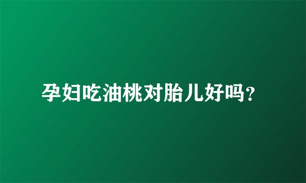 孕妇吃油桃对胎儿好吗？