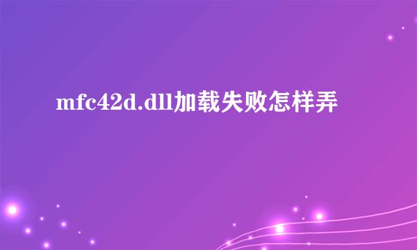 mfc42d.dll加载失败怎样弄