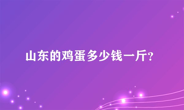 山东的鸡蛋多少钱一斤？