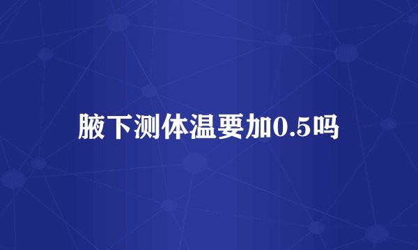 腋下测体温要加0.5吗