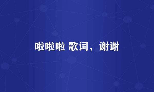 啦啦啦 歌词，谢谢