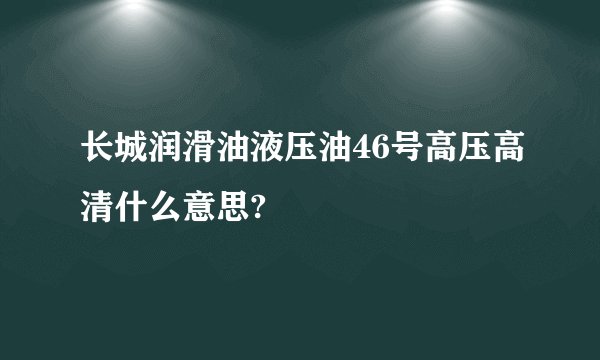 长城润滑油液压油46号高压高清什么意思?