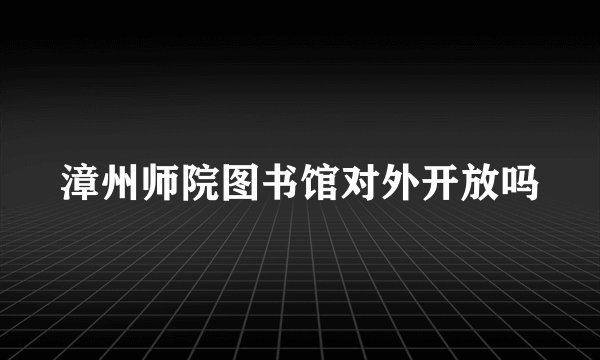 漳州师院图书馆对外开放吗