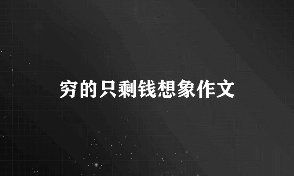 穷的只剩钱想象作文