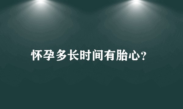 怀孕多长时间有胎心？