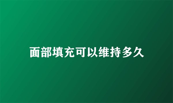 面部填充可以维持多久