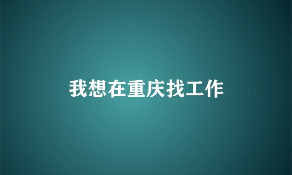 我想在重庆找工作