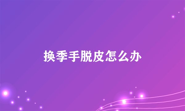 换季手脱皮怎么办