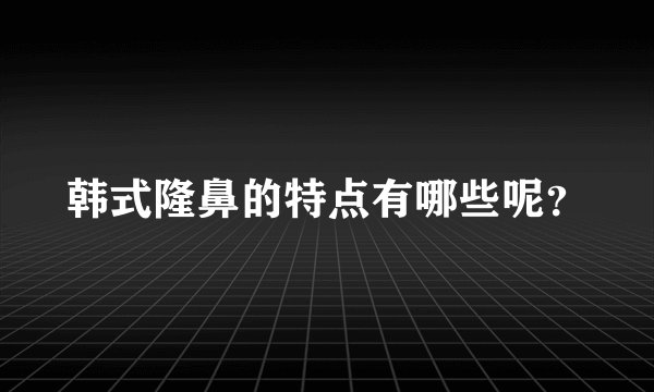 韩式隆鼻的特点有哪些呢？