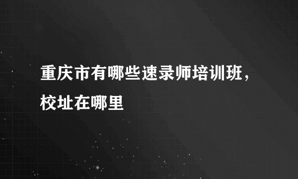 重庆市有哪些速录师培训班，校址在哪里