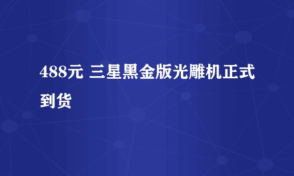 488元 三星黑金版光雕机正式到货