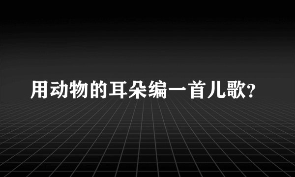 用动物的耳朵编一首儿歌？