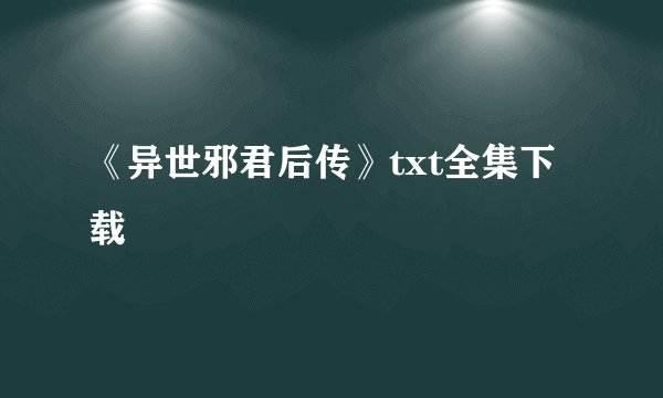 《异世邪君后传》txt全集下载
