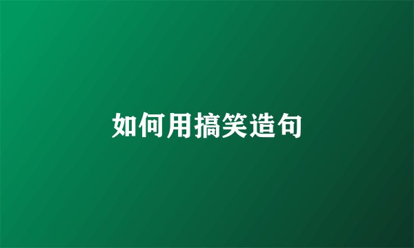 如何用搞笑造句
