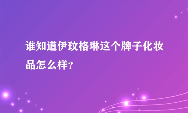 谁知道伊玟格琳这个牌子化妆品怎么样？