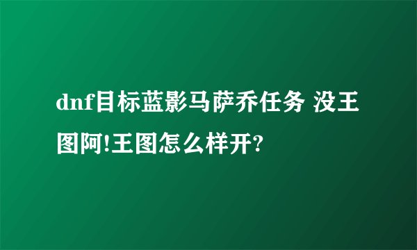 dnf目标蓝影马萨乔任务 没王图阿!王图怎么样开?