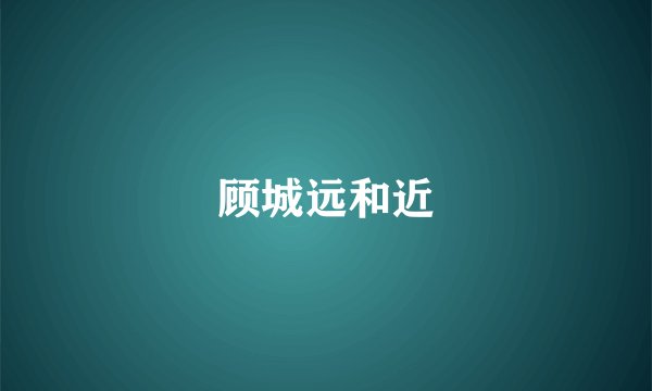 顾城远和近