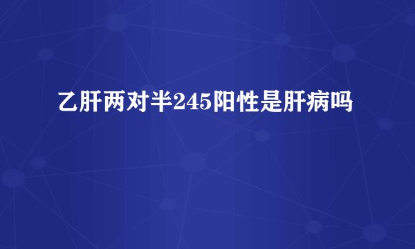 乙肝两对半245阳性是肝病吗
