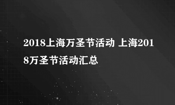 2018上海万圣节活动 上海2018万圣节活动汇总