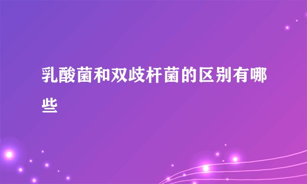 乳酸菌和双歧杆菌的区别有哪些